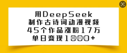 用DeepSeek制作古诗词动漫视频，45个作品涨粉17万，单日变现多张-度娘社团