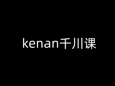 kenan千川课-kenan抖音电商巨量千川教程-度娘社团