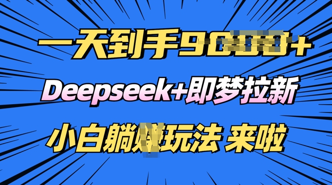 日入多张，Deepseek+即梦拉新，新手躺挣攻略来啦-度娘社团