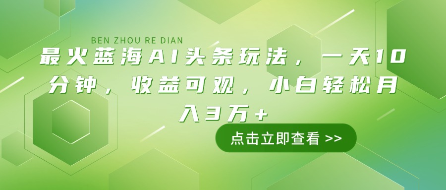 （14272期）最火蓝海AI头条玩法，一天10分钟，收益可观，小白轻松月入3万+-度娘社团