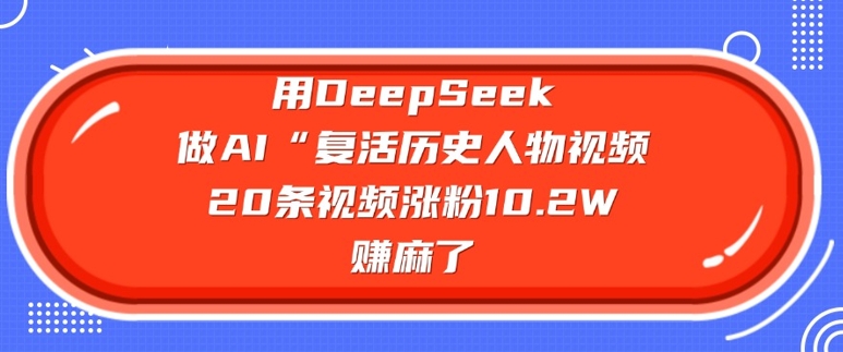 用DeepSeek做AI“复活历史人物”视频，20条视频涨粉10.2W，挣麻了-度娘社团