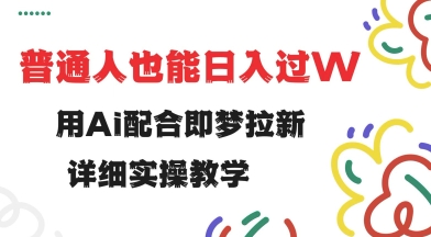 用ai配合即梦拉新，小白也能日入过w，详细实操教程【揭秘】-度娘社团