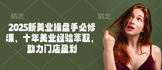 2025新美业操盘手必修课，十年美业经验萃取，助力门店盈利-度娘社团