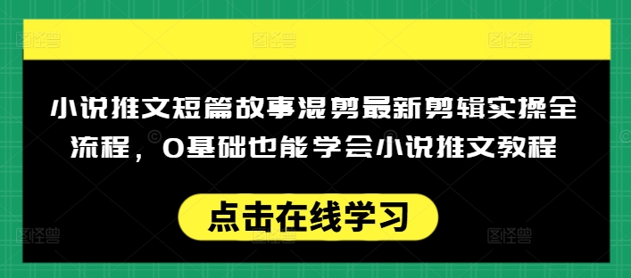 小说推文短篇故事混剪最新剪辑实操全流程，0基础也能学会小说推文教程，肯干多发日入多张-度娘社团
