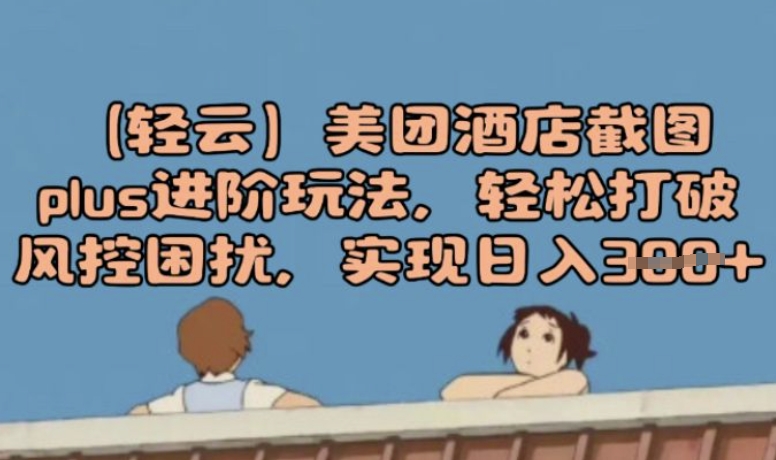 (轻云)美团酒店截图plus进阶玩法，轻松打破风控困扰，实现日入3张-度娘社团