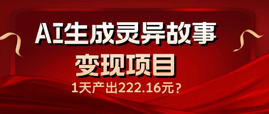 （14261期）AI生成灵异故事变现项目，1天产出222.16元-度娘社团
