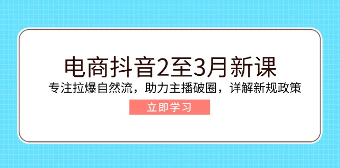（14268期）电商抖音2至3月新课：专注拉爆自然流，助力主播破圈，详解新规政策-度娘社团
