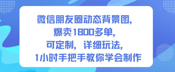 微信朋友圈动态背景图，爆卖1800多单，可定制，详细的玩法，1小时手把手教你学会制作【第一期】-度娘社团