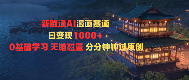 新跑通AI漫画赛道日变现1k+0基础学习无脑怼量分分钟钟过原创-度娘社团
