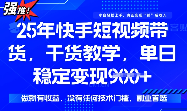 25年最新快手短视频带货，单日稳定变现900+，没有技术门槛，做就有收益【揭秘】-度娘社团