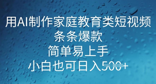 用AI做制作家庭教育类短视频，条条爆款，简单易上手， 小白也可日入5张-度娘社团