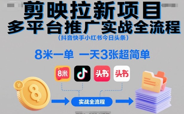 剪映拉新项目多平台推广实战全流程（抖音快手小红书今日头条），8米一单，一天3张超简单-度娘社团