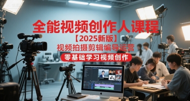 全能视频创作人课程【2025新版】视频拍摄剪辑编导运营，零基础学习视频创作（更新）-度娘社团