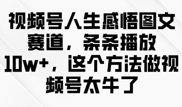 视频号人生感悟图文赛道，条条播放10w+，这个方法做视频号太牛了-度娘社团