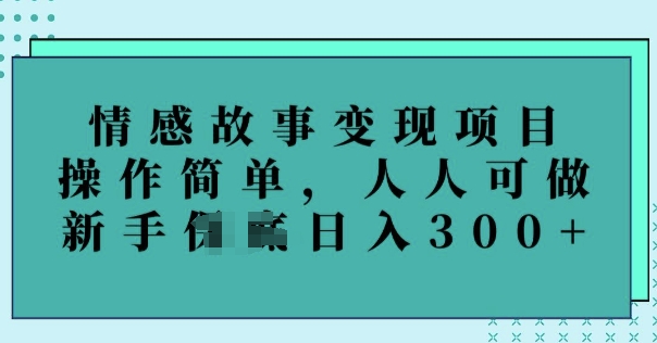 情感故事变现项目，操作简单，人人可做，新手日入3张-度娘社团