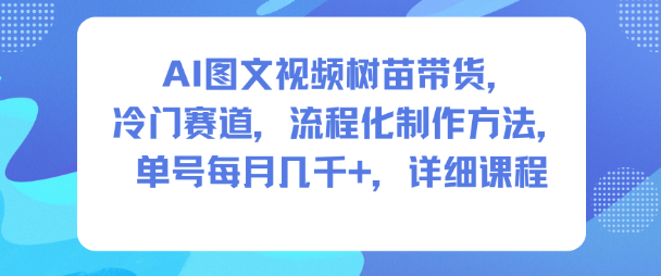 AI图文视频树苗带货，冷门赛道，流程化制作方法，单号每月几K，详细课程-度娘社团