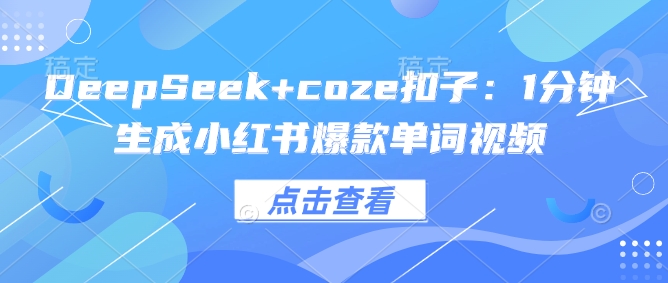 DeepSeek+coze扣子：1分钟生成小红书爆款单词视频-度娘社团