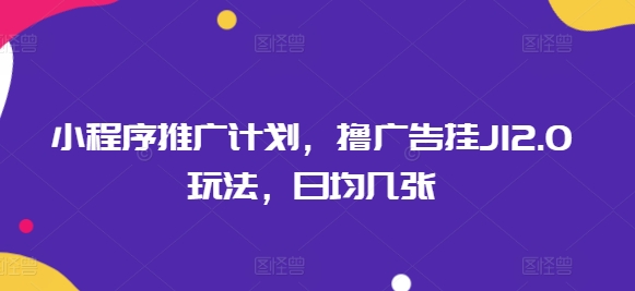 小程序推广计划，撸广告挂JI2.0玩法，日均几张-度娘社团